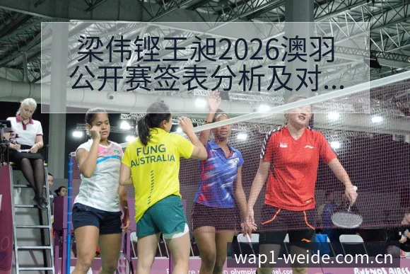 梁伟铿王昶2026澳羽公开赛签表分析及对阵情况观察历史表 - 伟德体育