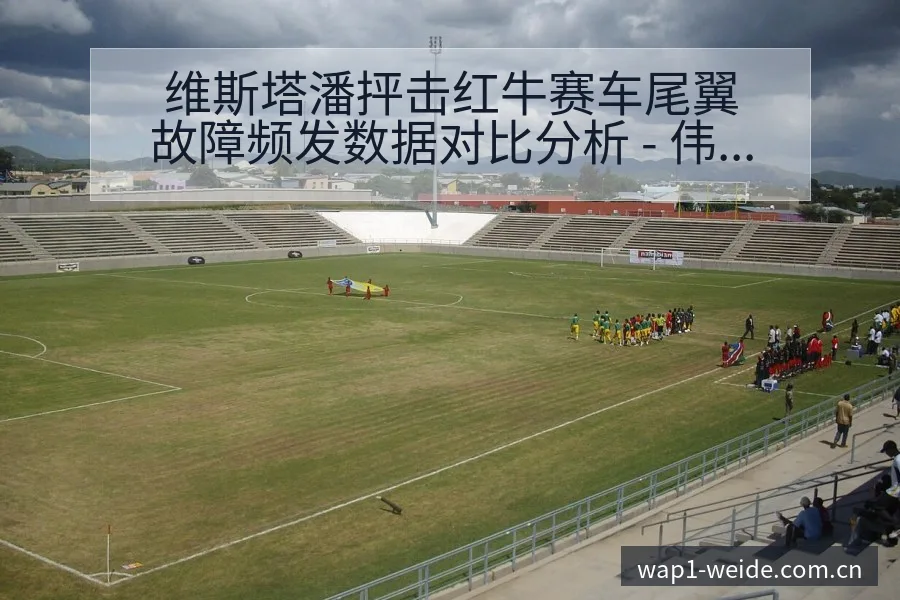 维斯塔潘抨击红牛赛车尾翼故障频发数据对比分析 - 伟德体育