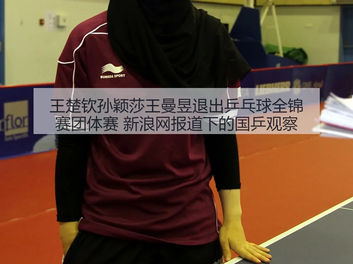 王楚钦孙颖莎王曼昱退出乒乓球全锦赛团体赛 下的国乒观察